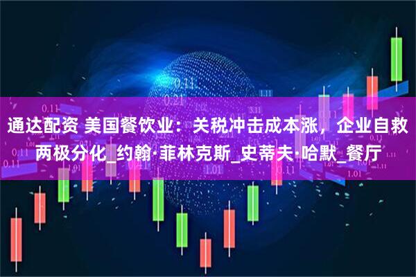 通达配资 美国餐饮业：关税冲击成本涨，企业自救两极分化_约翰·菲林克斯_史蒂夫·哈默_餐厅