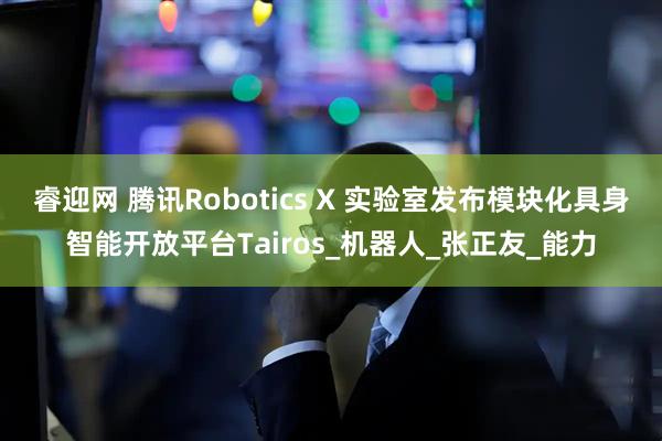 睿迎网 腾讯Robotics X 实验室发布模块化具身智能开放平台Tairos_机器人_张正友_能力