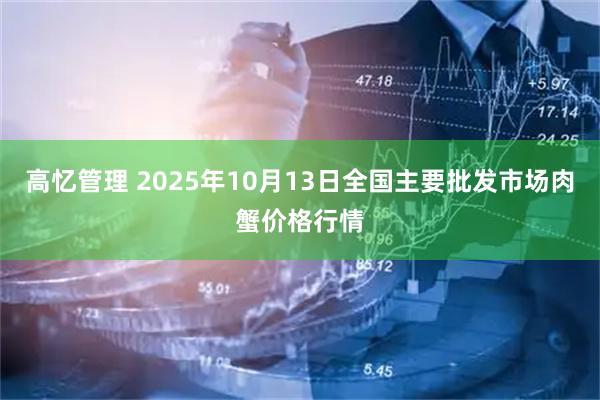 高忆管理 2025年10月13日全国主要批发市场肉蟹价格行情