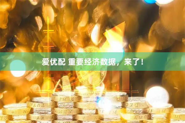 爱优配 重要经济数据，来了！
