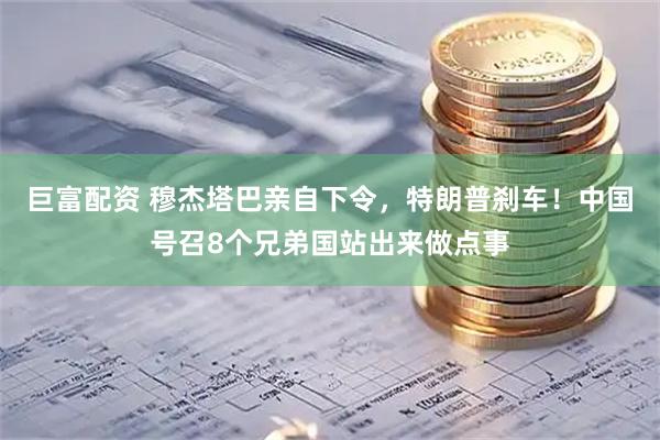 巨富配资 穆杰塔巴亲自下令，特朗普刹车！中国号召8个兄弟国站出来做点事