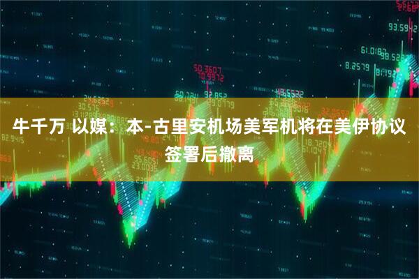 牛千万 以媒：本-古里安机场美军机将在美伊协议签署后撤离